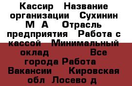 Кассир › Название организации ­ Сухинин М .А. › Отрасль предприятия ­ Работа с кассой › Минимальный оклад ­ 25 000 - Все города Работа » Вакансии   . Кировская обл.,Лосево д.